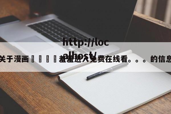 关于漫画🈲羞羞进入免费在线看。。。的信息