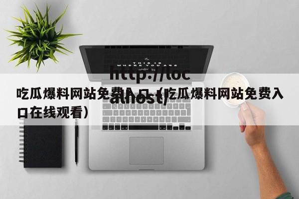 吃瓜爆料网站免费入口（吃瓜爆料网站免费入口在线观看）