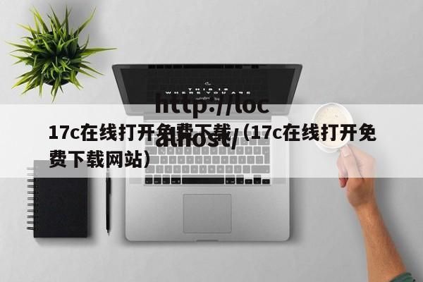 17c在线打开免费下载（17c在线打开免费下载网站）