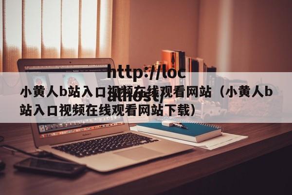 小黄人b站入口视频在线观看网站（小黄人b站入口视频在线观看网站下载）